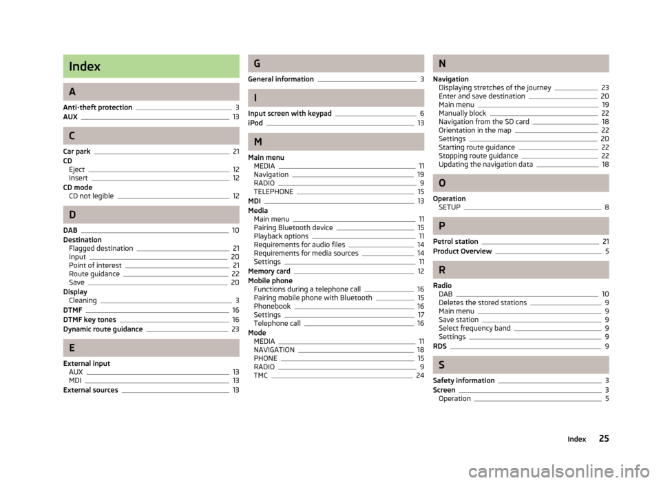 SKODA RAPID 2012 1.G Amundsen Navigation System Manual Index
A
Anti-theft protection3AUX13
C
Car park21CDEject12Insert12CD modeCD not legible12
D
DAB10DestinationFlagged destination21Input20Point of interest21Route guidance22Save20DisplayCleaning3DTMF16DT