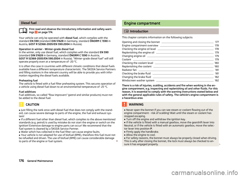 SKODA SUPERB 2012 2.G / (B6/3T) Owners Manual Diesel fuel
First read and observe the introductory information and safety warn-
ings   on page 174.
Your vehicle can only be operated with 
diesel fuel, which complies with the
standard  EN
 590 (sta