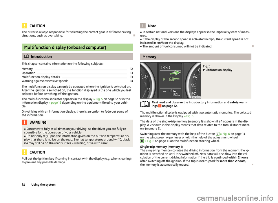SKODA YETI 2012 1.G / 5L Owners Manual CAUTION
The driver is always responsible for selecting the correct gear in different driving
situations, such as overtaking. ÐMultifunction display (onboard computer)
ä
Introduction
This chapter con
