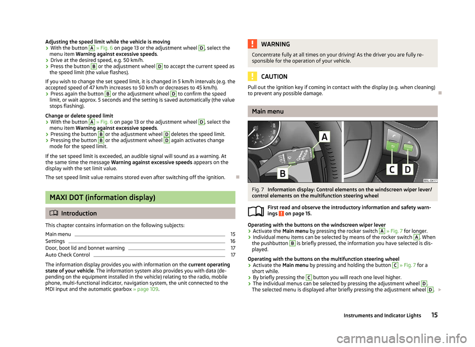 SKODA YETI 2012 1.G / 5L Owners Manual Adjusting the speed limit while the vehicle is moving
›
With the button  A
 » Fig. 6
 on page  13 or the adjustment wheel  D
, select the
menu item  Warning against excessive speeds .
› Drive at 