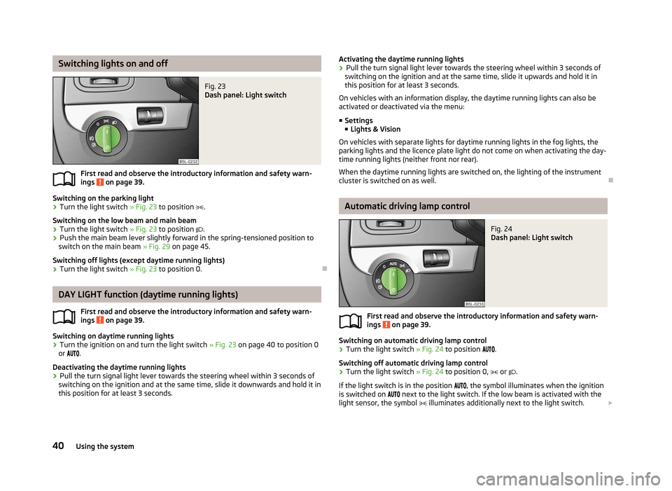 SKODA YETI 2012 1.G / 5L Owners Manual Switching lights on and off
Fig. 23 
Dash panel: Light switch
First read and observe the introductory information and safety warn-
ings   on page 39.
Switching on the parking light
› Turn the light 