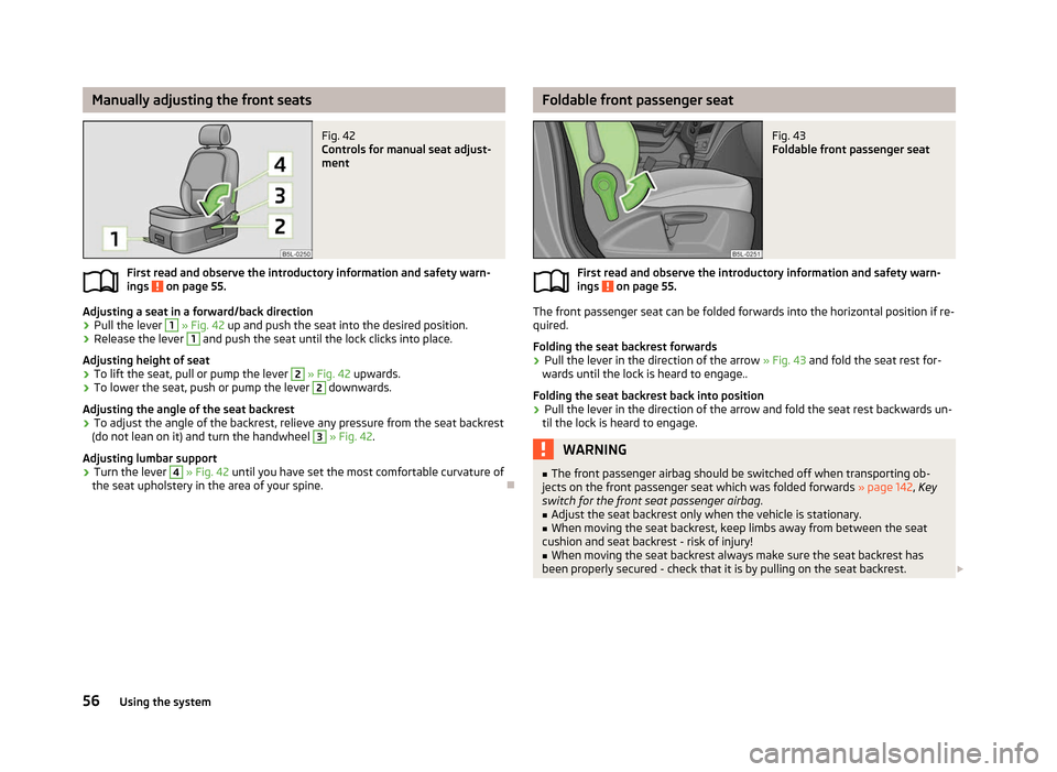SKODA YETI 2012 1.G / 5L Owners Manual Manually adjusting the front seats
Fig. 42 
Controls for manual seat adjust-
ment
First read and observe the introductory information and safety warn-
ings   on page 55.
Adjusting a seat in a forward/