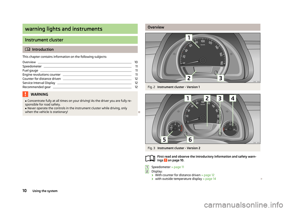 SKODA CITIGO 2013 1.G Owners Manual warning lights and instruments
Instrument cluster
Introduction
This chapter contains information on the following subjects:
Overview
10
Speedometer
11
Fuel gauge
11
Engine revolutions counter
11
Co