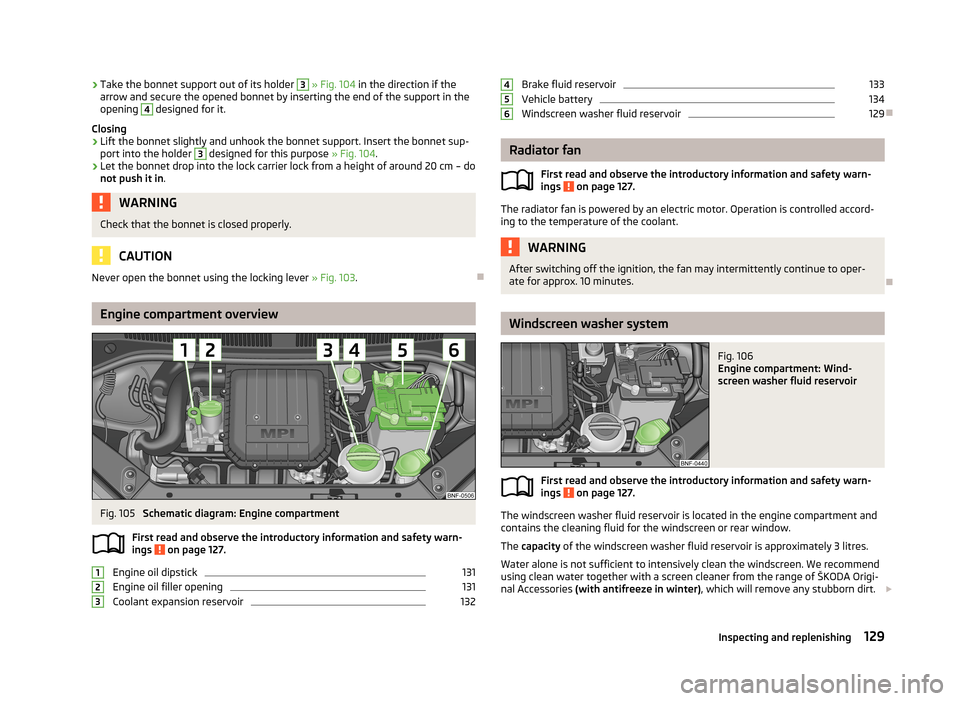 SKODA CITIGO 2013 1.G Owners Manual ›Take the bonnet support out of its holder 3 
» Fig. 104  in the direction if the
arrow and secure the opened bonnet by inserting the end of the support in the
opening 4
 designed for it.
Closing
�