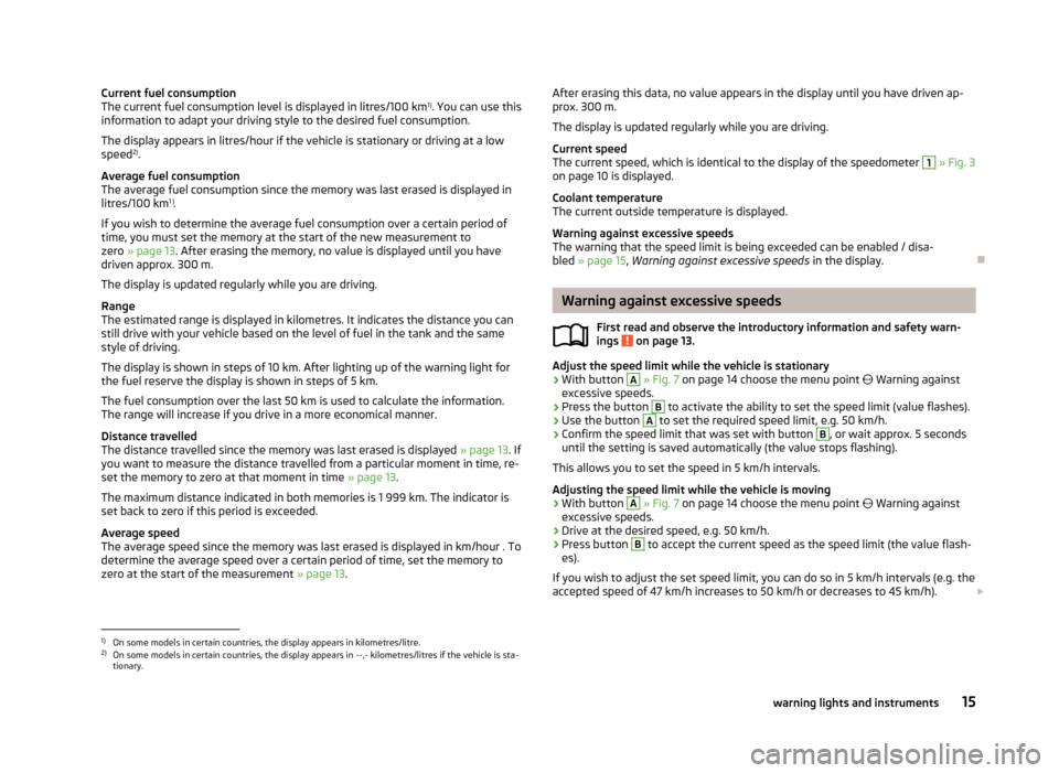 SKODA CITIGO 2013 1.G Owners Manual Current fuel consumption
The current fuel consumption level is displayed in litres/100 km 1)
. You can use this
information to adapt your driving style to the desired fuel consumption.
The display app