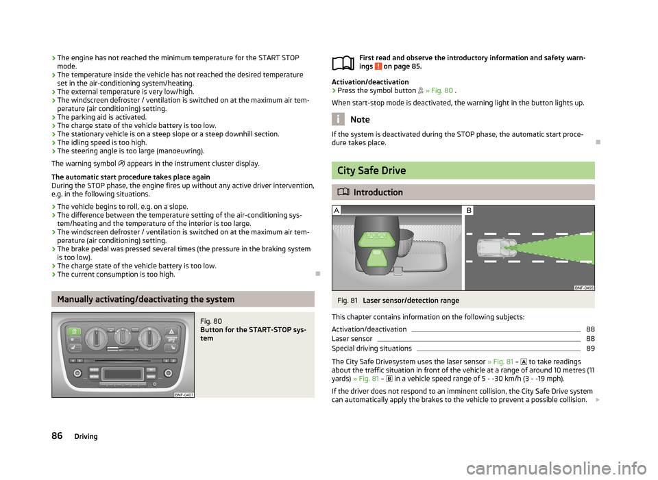 SKODA CITIGO 2013 1.G Owners Manual ›The engine has not reached the minimum temperature for the START STOP
mode.
› The temperature inside the vehicle has not reached the desired temperature
set in the air-conditioning system/heating