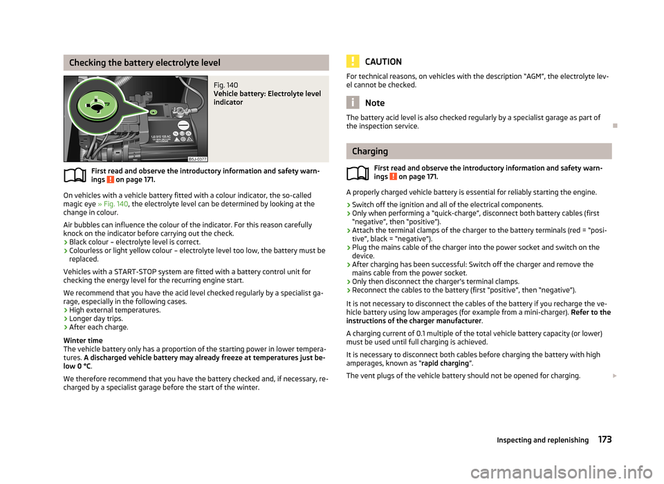SKODA RAPID 2013 1.G Owners Manual Checking the battery electrolyte levelFig. 140 
Vehicle battery: Electrolyte level
indicator
First read and observe the introductory information and safety warn-
ings  on page 171.
On vehicles with a 