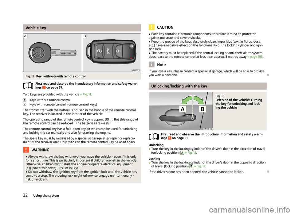 SKODA RAPID 2013 1.G Owners Manual Vehicle keyFig. 11 
Key: without/with remote control
First read and observe the introductory information and safety warn- ings 
 on page 31.
Two keys are provided with the vehicle  » Fig. 11.
Keys wi