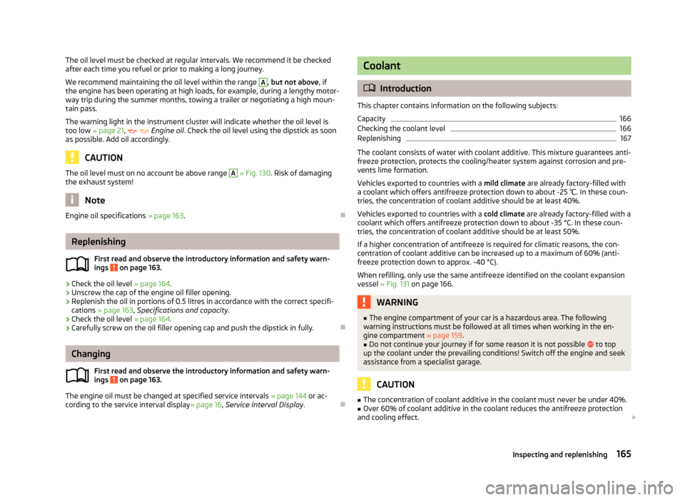 SKODA ROOMSTER 2013 1.G Owners Manual The oil level must be checked at regular intervals. We recommend it be checked
after each time you refuel or prior to making a long journey.
We recommend maintaining the oil level within the range A
,