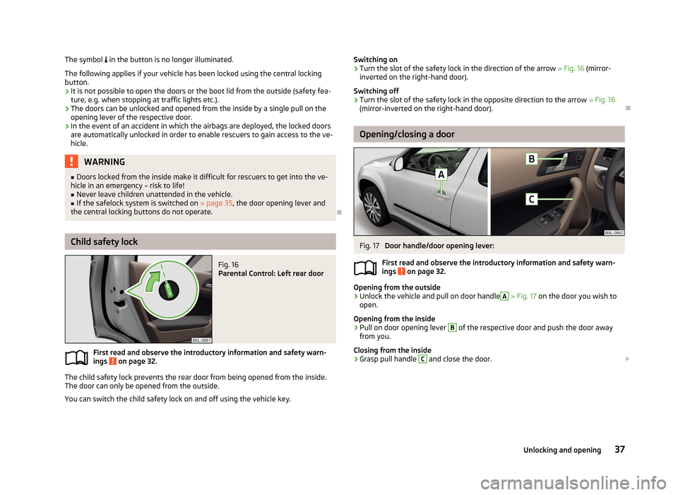 SKODA YETI 2013 1.G / 5L Owners Manual The symbol  in the button is no longer illuminated.
The following applies if your vehicle has been locked using the central locking button.
› It is not possible to open the doors or the boot lid 
