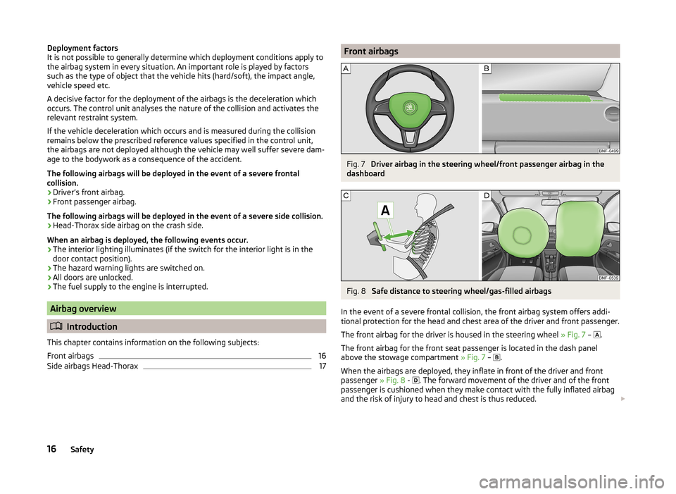 SKODA CITIGO 2014 1.G User Guide Deployment factors
It is not possible to generally determine which deployment conditions apply to
the airbag system in every situation. An important role is played by factors
such as the type of objec