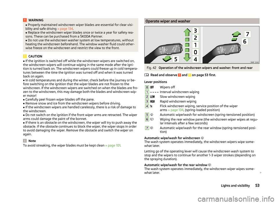 SKODA CITIGO 2014 1.G Owners Manual WARNING■Properly maintained windscreen wiper blades are essential for clear visi-
bility and safe driving  » page 134.■
Replace the windscreen wiper blades once or twice a year for safety rea-
so