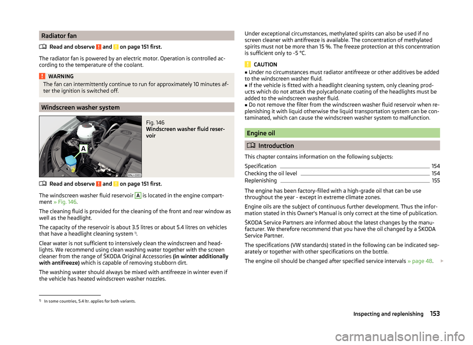 SKODA FABIA 2014 3.G / NJ Owners Manual Radiator fanRead and observe 
 and  on page 151 first.
The radiator fan is powered by an electric motor. Operation is controlled ac-
cording to the temperature of the coolant.
WARNINGThe fan can inter