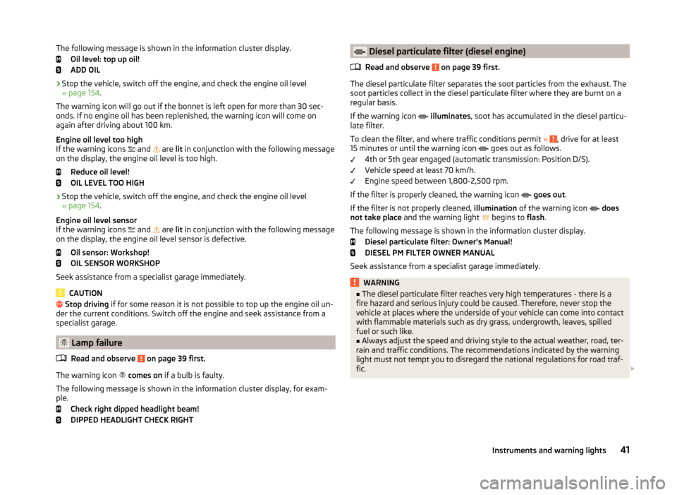 SKODA FABIA 2014 3.G / NJ Owners Manual The following message is shown in the information cluster display.Oil level: top up oil!
ADD OIL
› Stop the vehicle, switch off the engine, and check the engine oil level
» page 154 .
The warning i