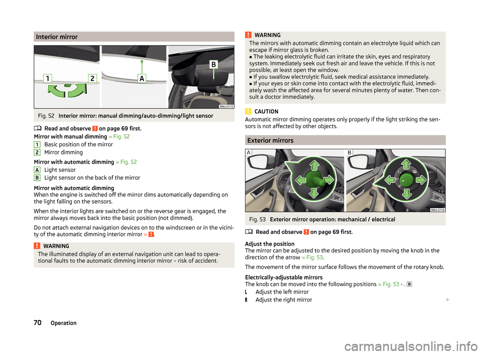 SKODA FABIA 2014 3.G / NJ Owners Manual Interior mirrorFig. 52 
Interior mirror: manual dimming/auto-dimming/light sensor
Read and observe 
 on page 69 first.
Mirror with manual dimming  » Fig. 52
Basic position of the mirror
Mirror dimmin