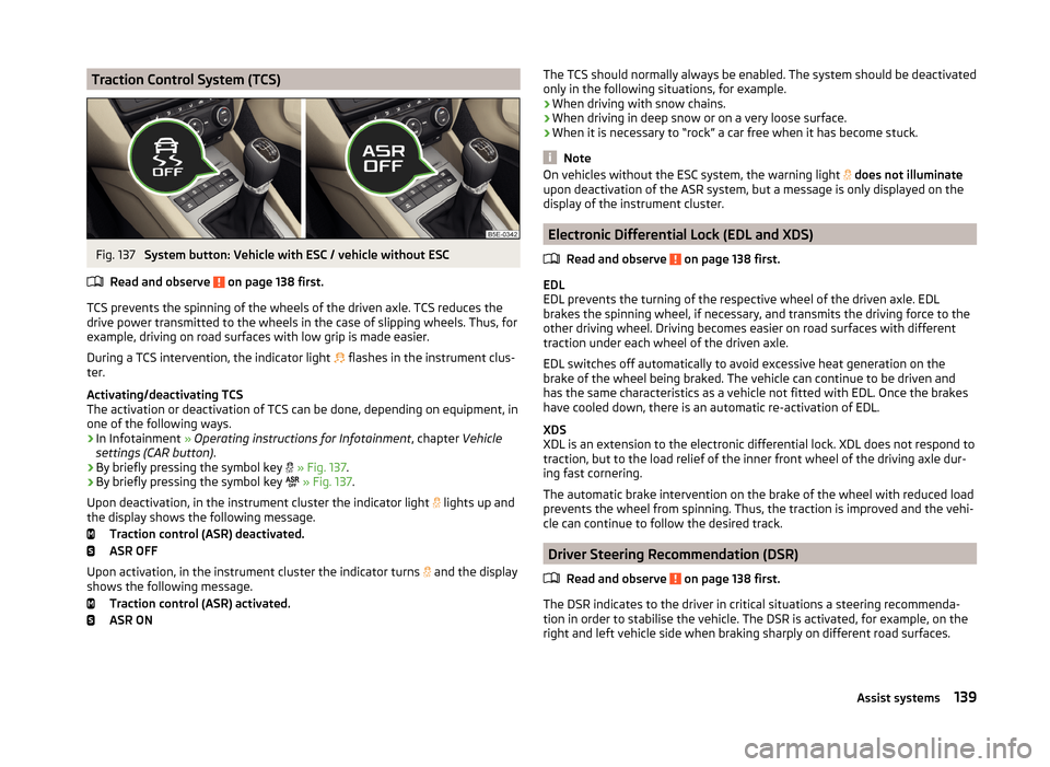 SKODA OCTAVIA 2014 3.G / (5E) Owners Manual Traction Control System (TCS)Fig. 137 
System button: Vehicle with ESC / vehicle without ESC
Read and observe 
 on page 138 first.
TCS prevents the spinning of the wheels of the driven axle. TCS reduc
