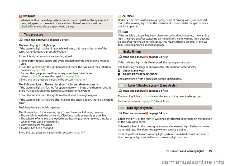 SKODA OCTAVIA 2014 3.G / (5E) Owners Manual WARNINGWhen a fault in the airbag system occurs, there is a risk of the system not
being triggered in the event of an accident. Therefore, this must be
checked immediately by a specialized garage.
