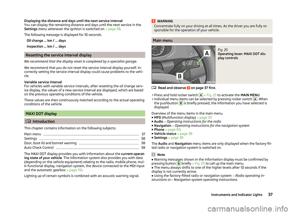 SKODA ROOMSTER 2014 1.G Owners Manual Displaying the distance and days until the next service interval
You can display the remaining distance and days until the next service in the
Settings  menu whenever the ignition is switched on  » p