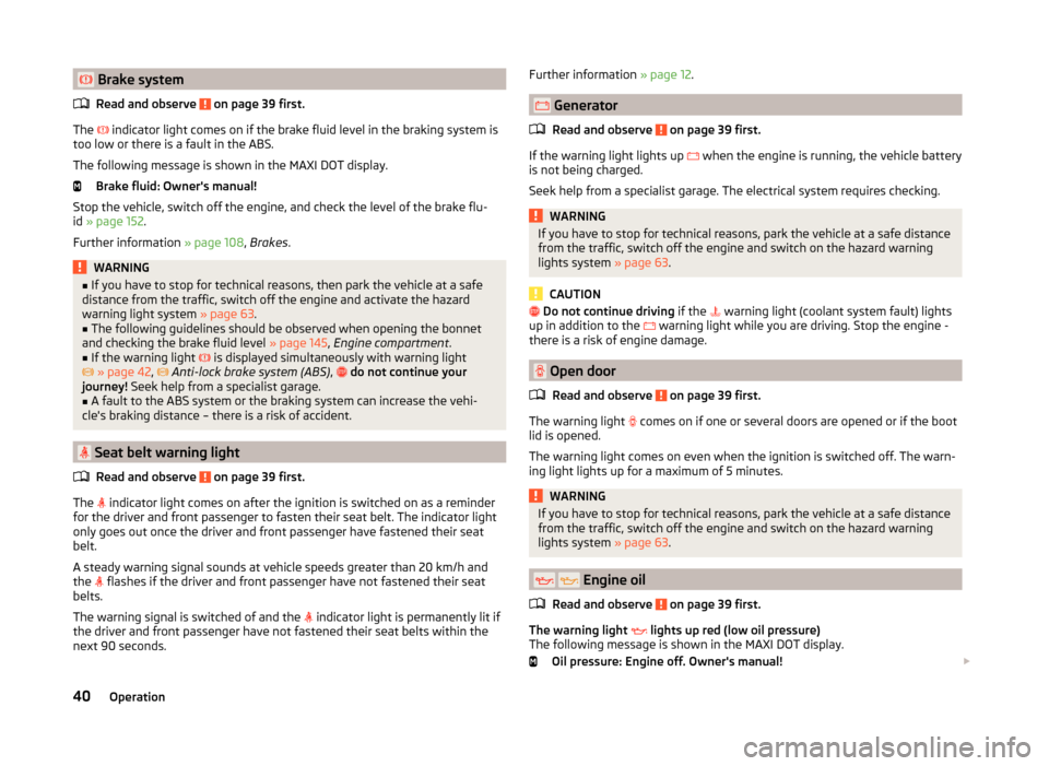 SKODA ROOMSTER 2014 1.G Owners Manual  Brake systemRead and observe 
 on page 39 first.
The  
 indicator light comes on if the brake fluid level in the braking system is
too low or there is a fault in the ABS.
The following message 