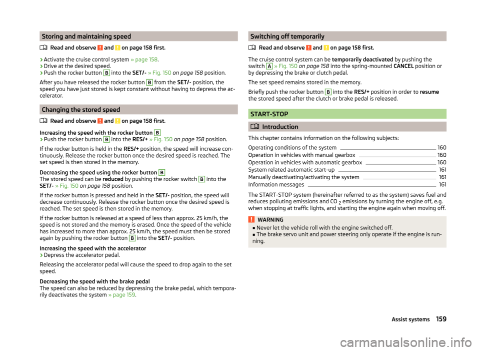 SKODA SUPERB 2014 2.G / (B6/3T) Owners Manual Storing and maintaining speedRead and observe 
 and  on page 158 first.
›
Activate the cruise control system  » page 158.
›
Drive at the desired speed.
›
Push the rocker button 
B
 into the SET