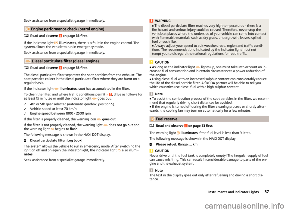 SKODA SUPERB 2014 2.G / (B6/3T) Owners Manual Seek assistance from a specialist garage immediately.
 Engine performance check (petrol engine)Read and observe 
 on page 33 first.
If the indicator light  
 illuminates , there is a