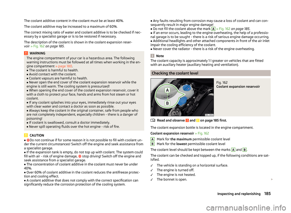 SKODA YETI 2014 1.G / 5L Owners Manual The coolant additive content in the coolant must be at least 40%.
The coolant additive may be increased to a maximum of 60%.
The correct mixing ratio of water and coolant additive is to be checked if 