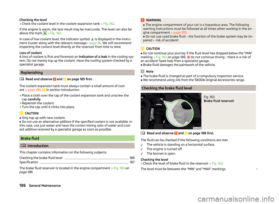 SKODA YETI 2014 1.G / 5L Owners Manual Checking the level›Check the coolant level in the coolant expansion tank » Fig. 162.
If the engine is warm, the test result may be inaccurate. The level can also be
above the mark A
  » Fig. 162 .