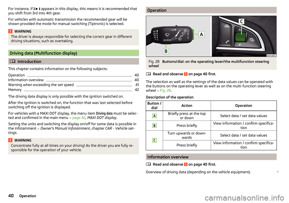 SKODA FABIA 2015 3.G / NJ Owners Manual For instance, if      appears in this display, this means it is recommended that
you shift from 3rd into 4th gear.
For vehicles with automatic transmission the recommended gear will be
shown 