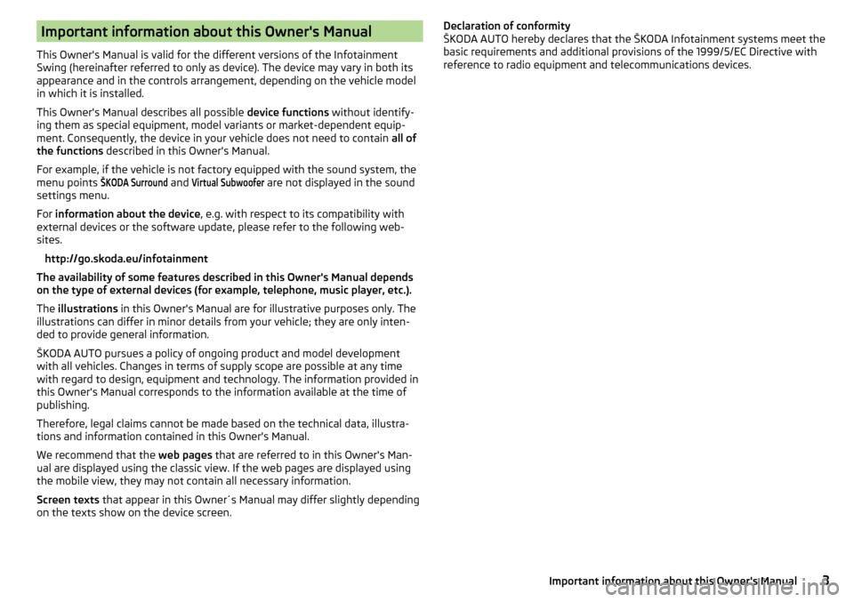 SKODA OCTAVIA 2016 3.G / (5E) Swing Infotainment System Navigation Manual Important information about this Owners Manual
This Owners Manual is valid for the different versions of the Infotainment
Swing (hereinafter referred to only as device). The device may vary in both 