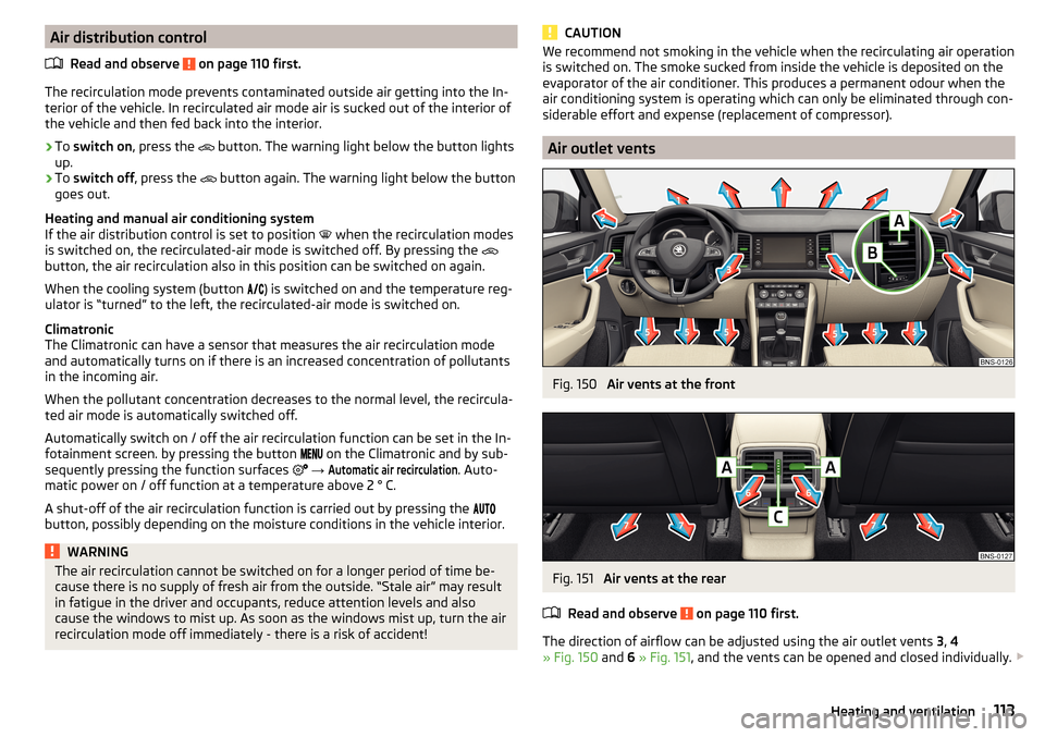 SKODA KODIAQ 2016 1.G Owners Manual Air distribution controlRead and observe 
 on page 110 first.
The recirculation mode prevents contaminated outside air getting into the In-terior of the vehicle. In recirculated air mode air is sucked