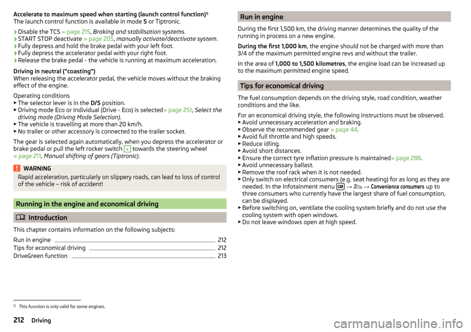 SKODA KODIAQ 2016 1.G Owners Manual Accelerate to maximum speed when starting (launch control function)1)
The launch control function is available in mode  S or Tiptronic.›
Disable the TCS  » page 215, Braking and stabilisation syste