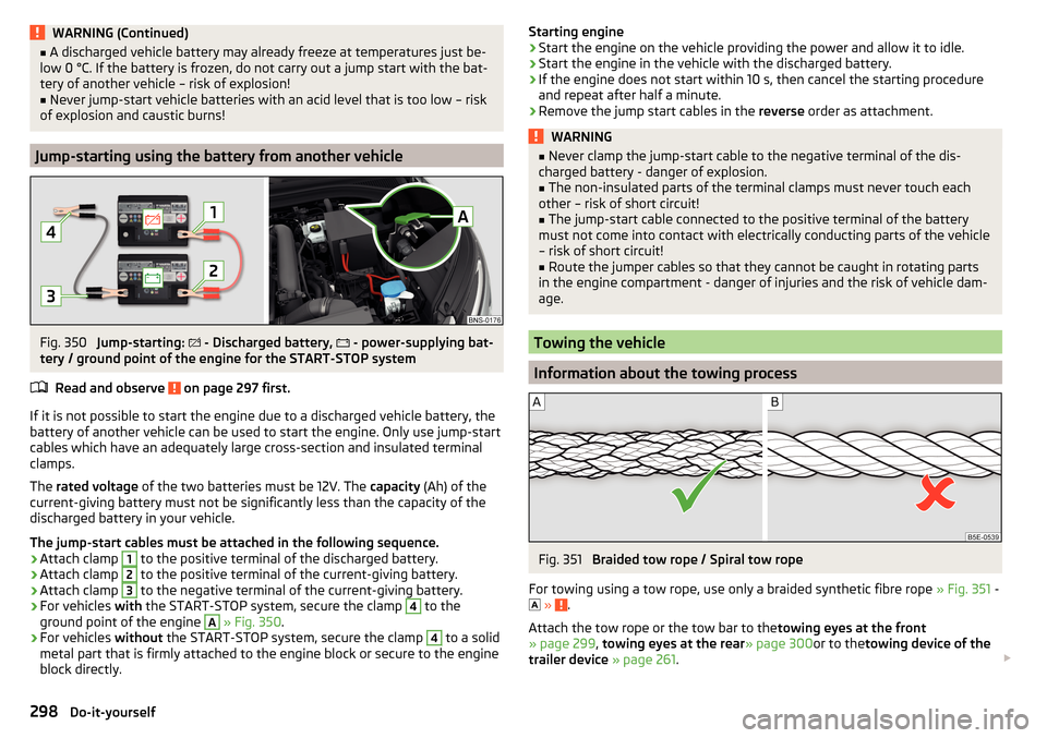 SKODA KODIAQ 2016 1.G Owners Manual WARNING (Continued)■A discharged vehicle battery may already freeze at temperatures just be-
low 0 °C. If the battery is frozen, do not carry out a jump start with the bat-
tery of another vehicle 