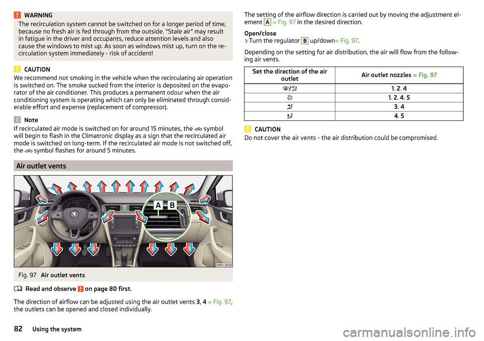 SKODA RAPID 2016 1.G Owners Manual WARNINGThe recirculation system cannot be switched on for a longer period of time,
because no fresh air is fed through from the outside. “Stale air” may result
in fatigue in the driver and occupan