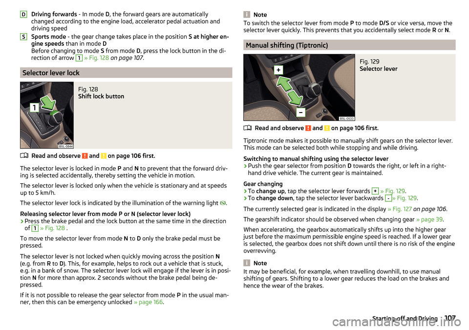 SKODA YETI 2016 1.G / 5L Owners Manual Driving forwards - In mode D, the forward gears are automatically
changed according to the engine load, accelerator pedal actuation and
driving speed
Sports mode  - the gear change takes place in the 