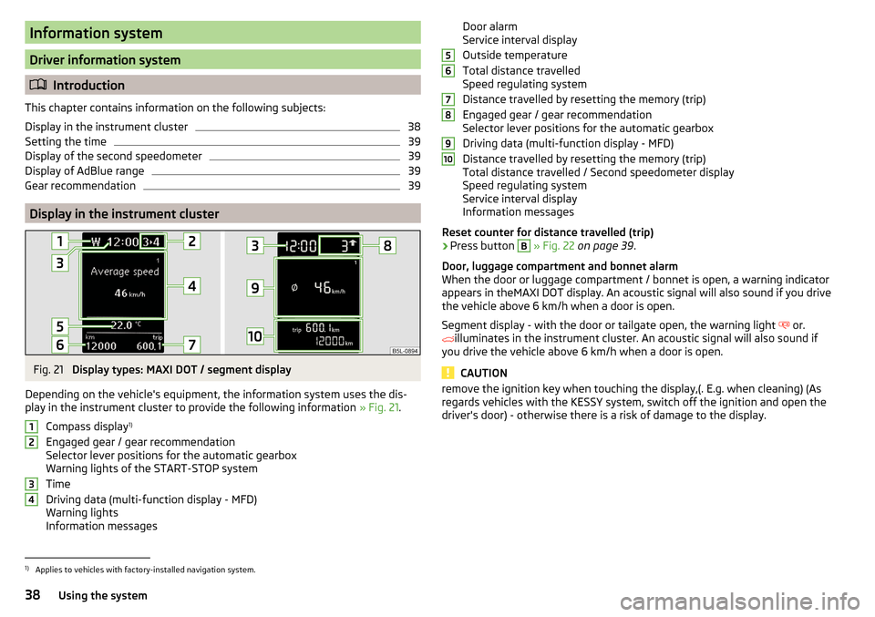 SKODA YETI 2016 1.G / 5L Owners Manual Information system
Driver information system
Introduction
This chapter contains information on the following subjects:
Display in the instrument cluster
38
Setting the time
39
Display of the second