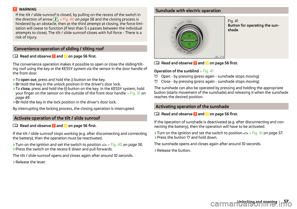 SKODA YETI 2016 1.G / 5L Owners Manual WARNINGIf the tilt / slide sunroof is closed, by pulling on the recess of the switch in
the direction of arrow 2,  » Fig. 40  on page 56  and the closing process is
hindered by an obstacle, then at t