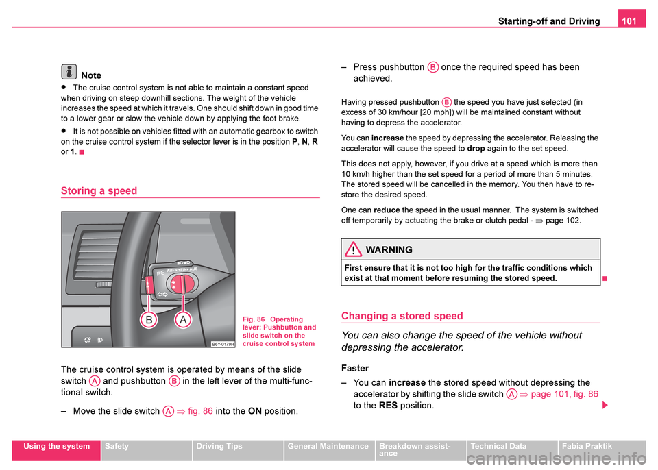SKODA FABIA 2003 1.G / 6Y Owners Manual Starting-off and Driving101
Using the systemSafetyDriving TipsGeneral MaintenanceBreakdown assist-
anceTechnical DataFabia Praktik
Note
•The cruise control system is not able to maintain a constant 