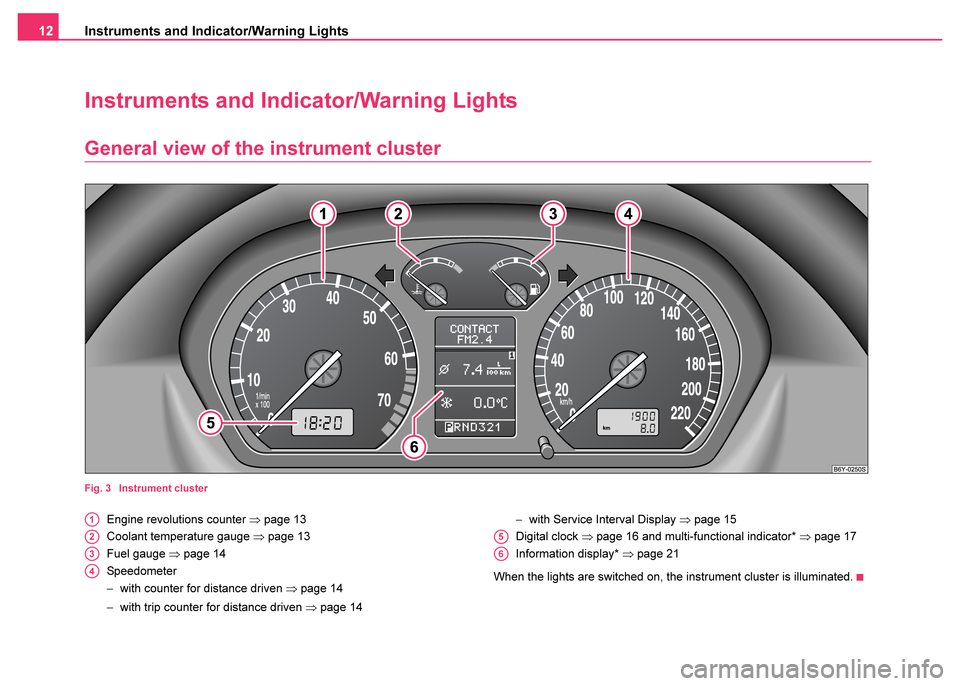 SKODA FABIA 2003 1.G / 6Y Owners Manual Instruments and Indicator/Warning Lights
12
Instruments and Indicator/Warning Lights
General view of the instrument cluster
Fig. 3  Instrument cluster
Engine revolutions counter  ⇒page 13
Coolant te