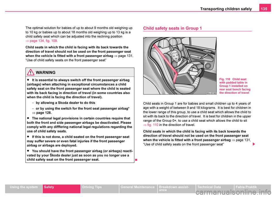 SKODA FABIA 2003 1.G / 6Y Owners Manual Transporting children safely135
Using the systemSafetyDriving TipsGeneral MaintenanceBreakdown assist-
anceTechnical DataFabia Praktik
The optimal solution for babies of up to about 9 months old weigh