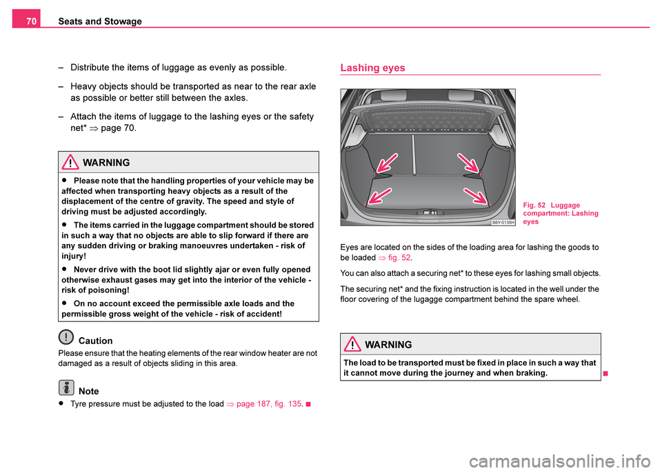 SKODA FABIA 2003 1.G / 6Y Owners Manual Seats and Stowage
70
– Distribute the items of luggage as evenly as possible.
– Heavy objects should be transported as near to the rear axle as possible or better still between the axles.
– Atta