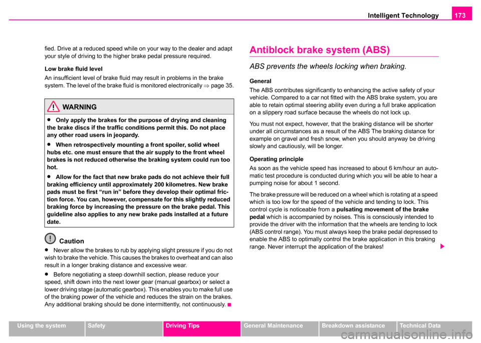 SKODA SUPERB 2003 1.G / (B5/3U) Owners Manual Intelligent Technology173
Using the systemSafetyDriving TipsGeneral MaintenanceBreakdown assistanceTechnical Data
fied. Drive at a reduced speed while on your way to the dealer and adapt 
your style o
