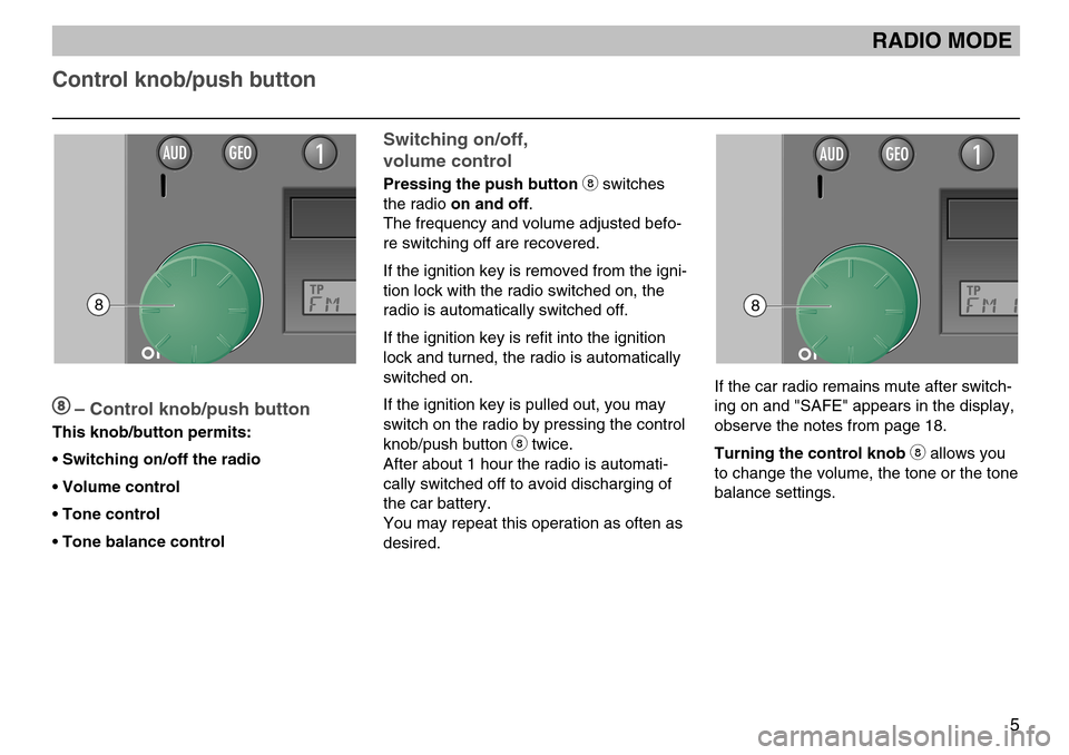 SKODA FABIA 2004 1.G / 6Y MS402 Car Radio Manual GB
Control knob/push button
5
8– Control knob/push button
This knob/button permits:
• Switching on/off the radio
• Volume control
• Tone control
• Tone balance control
AUDGEO11Switching on/o