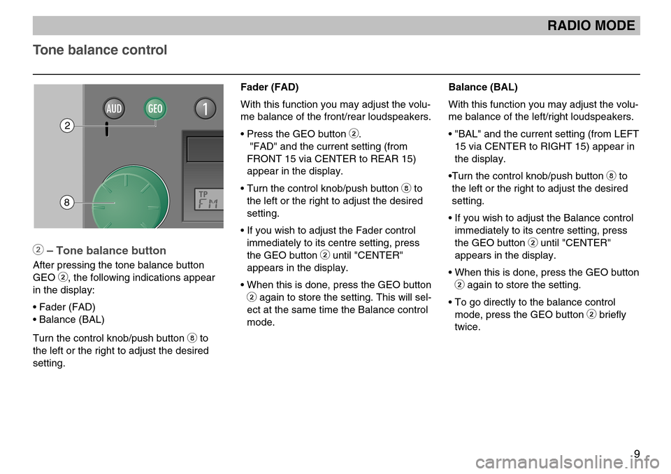 SKODA FABIA 2004 1.G / 6Y MS402 Car Radio Manual 9
Balance (BAL)
With this function you may adjust the volu-
me balance of the left/right loudspeakers.
• "BAL" and the current setting (from LEFT15 via CENTER to RIGHT 15) appear in
the display.
•