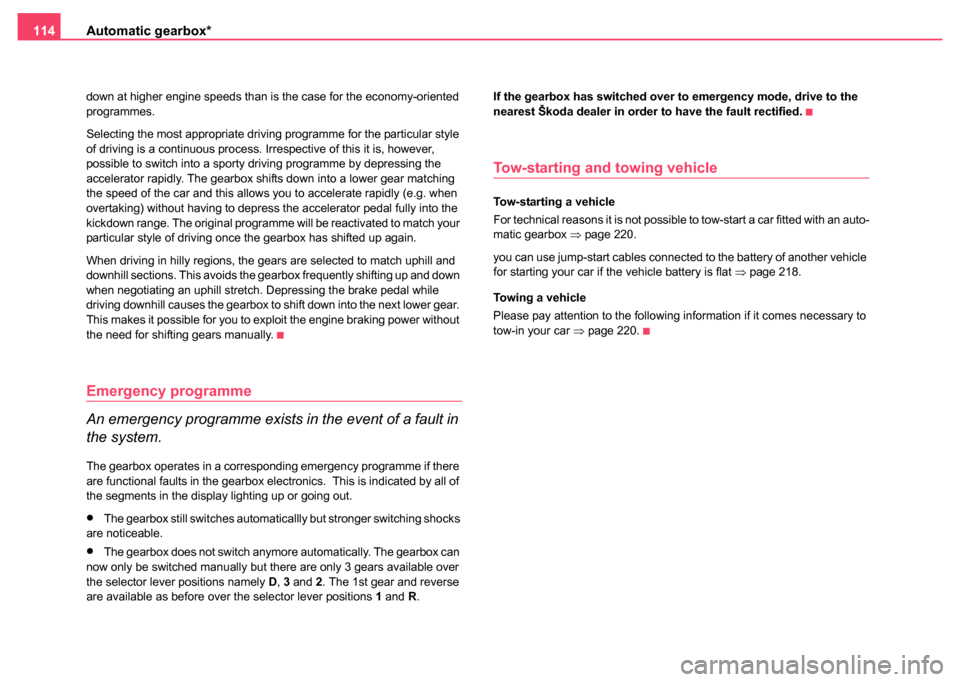 SKODA FABIA 2004 1.G / 6Y Owners Manual Automatic gearbox*
114
down at higher engine speeds than is the case for the economy-oriented 
programmes.
Selecting the most appropriate driving programme for the particular style 
of driving is a co