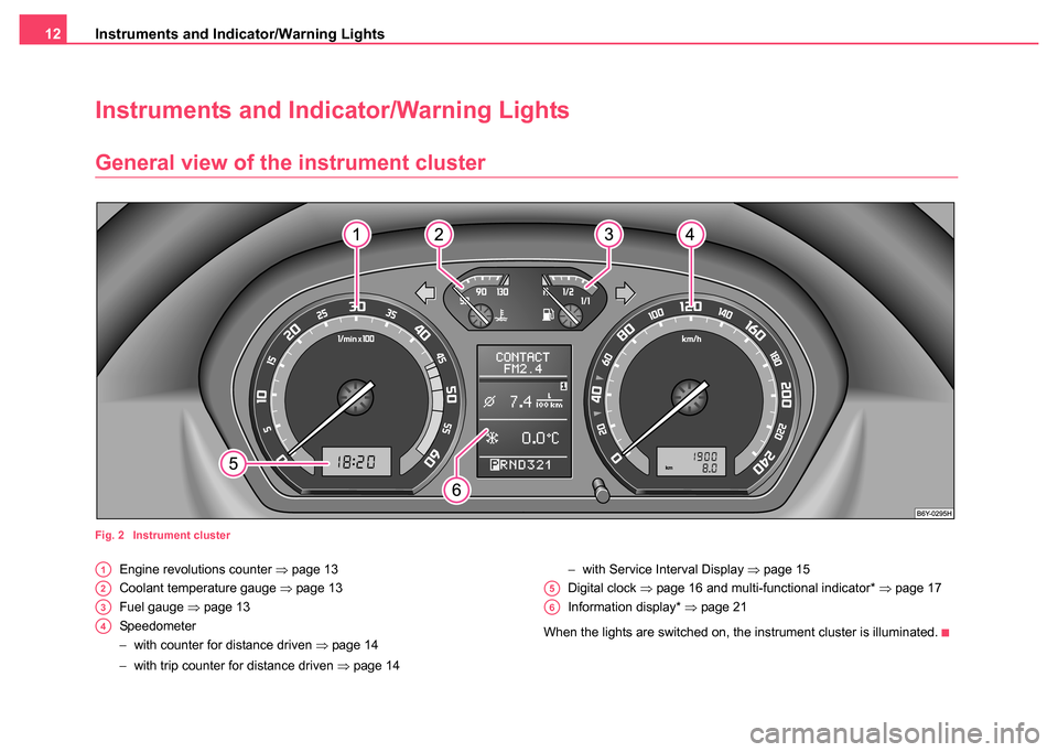 SKODA FABIA 2004 1.G / 6Y Owners Manual Instruments and Indicator/Warning Lights
12
Instruments and Indicator/Warning Lights
General view of the instrument cluster
Fig. 2  Instrument cluster
Engine revolutions counter  ⇒page 13
Coolant te