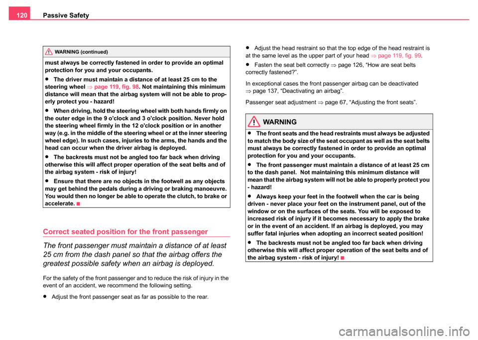 SKODA FABIA 2004 1.G / 6Y Owners Manual Passive Safety
120
must always be correctly fastened in order to provide an optimal 
protection for you and your occupants.
•The driver must maintain a distan ce of at least 25 cm to the 
steering w