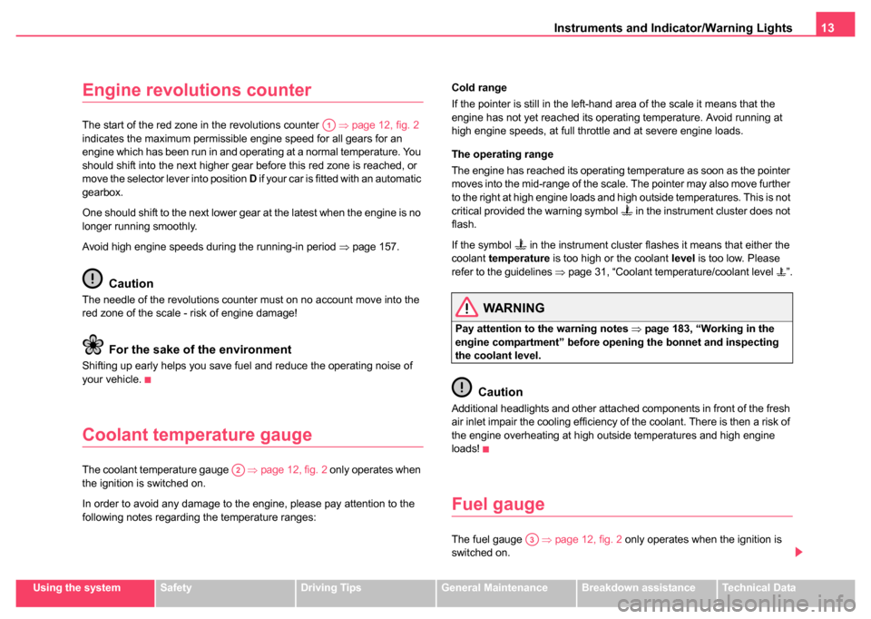 SKODA FABIA 2004 1.G / 6Y User Guide Instruments and Indicator/Warning Lights13
Using the systemSafetyDriving TipsGeneral MaintenanceBreakdown assistanceTechnical Data
Engine revolutions counter
The start of the red zone in the revolutio