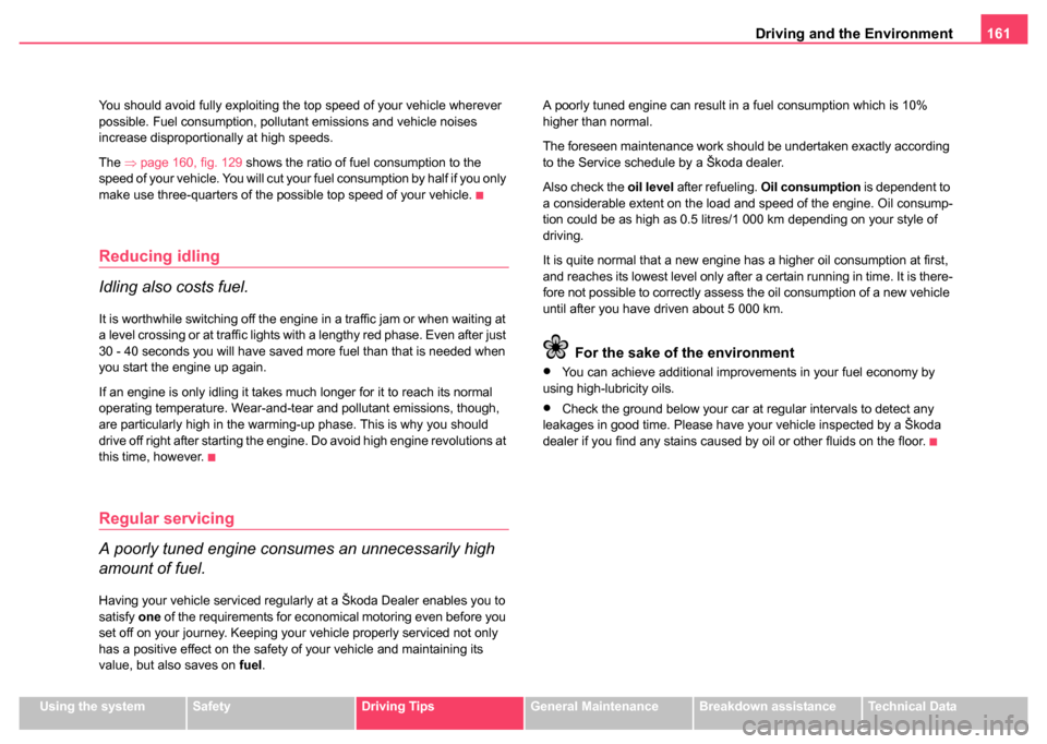 SKODA FABIA 2004 1.G / 6Y Owners Manual Driving and the Environment161
Using the systemSafetyDriving TipsGeneral MaintenanceBreakdown assistanceTechnical Data
You should avoid fully exploiting the top speed of your vehicle wherever 
possibl