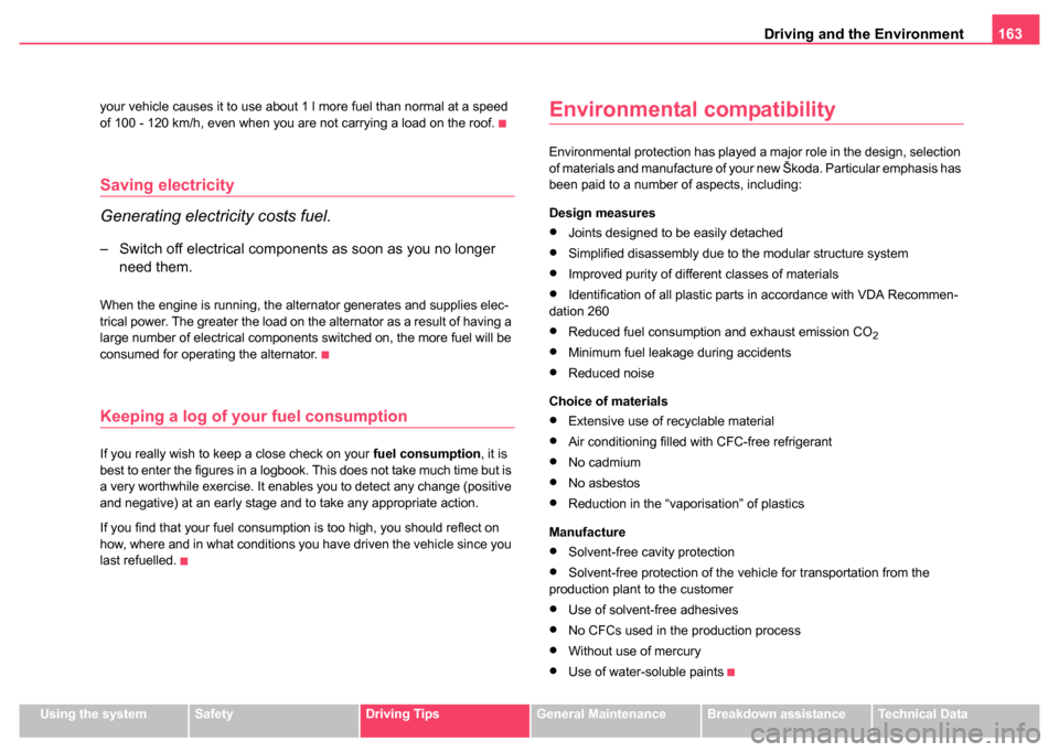 SKODA FABIA 2004 1.G / 6Y Owners Manual Driving and the Environment163
Using the systemSafetyDriving TipsGeneral MaintenanceBreakdown assistanceTechnical Data
your vehicle causes it to use about 1 l more fuel than normal at a speed 
of 100 