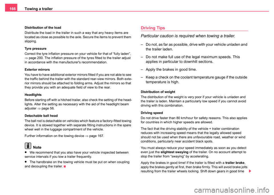 SKODA FABIA 2004 1.G / 6Y Owners Manual Towing a trailer
166
Distribution of the load
Distribute the load in the trailer in such a way that any heavy items are 
located as close as possible to the axle. Secure the items to prevent them 
sli